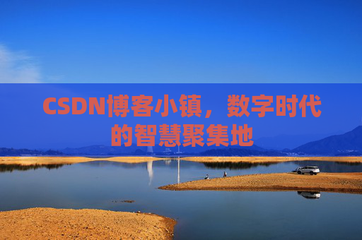 CSDN博客小镇,数字时代的智慧聚集地